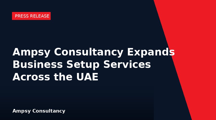 Ampsy Consultancy Expands Business Setup Services Across the UAE